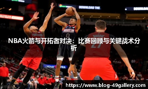 NBA火箭与开拓者对决：比赛回顾与关键战术分析