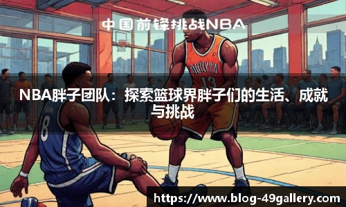 NBA胖子团队：探索篮球界胖子们的生活、成就与挑战