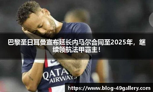 巴黎圣日耳曼宣布延长内马尔合同至2025年，继续领航法甲霸主！