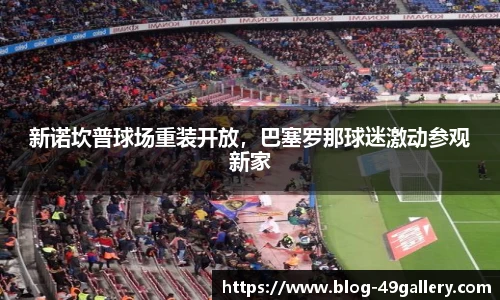 新诺坎普球场重装开放，巴塞罗那球迷激动参观新家