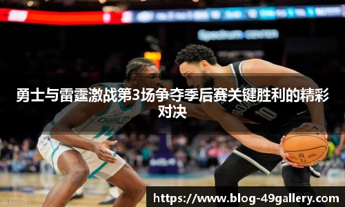 勇士与雷霆激战第3场争夺季后赛关键胜利的精彩对决