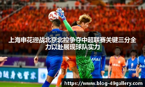 上海申花迎战北京北控争夺中超联赛关键三分全力以赴展现球队实力