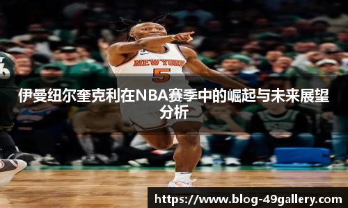 伊曼纽尔奎克利在NBA赛季中的崛起与未来展望分析