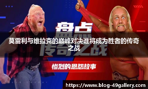 莫雷利与维拉克的巅峰对决谁将成为胜者的传奇之战