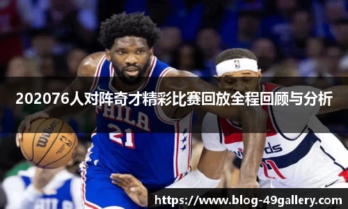202076人对阵奇才精彩比赛回放全程回顾与分析