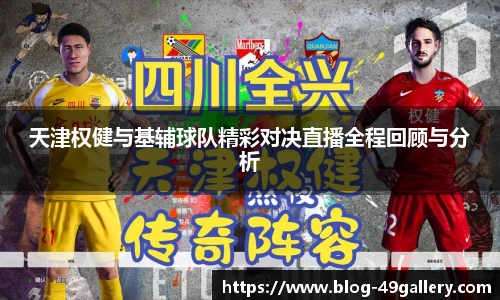 天津权健与基辅球队精彩对决直播全程回顾与分析