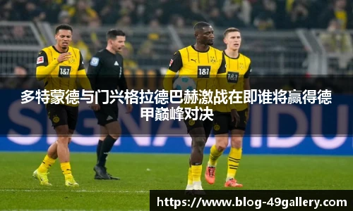 多特蒙德与门兴格拉德巴赫激战在即谁将赢得德甲巅峰对决