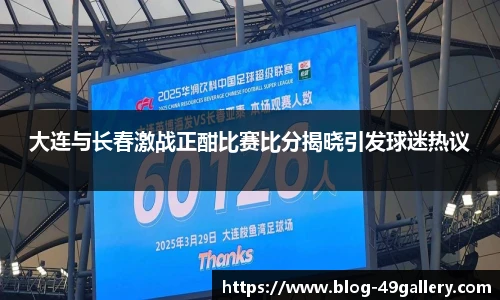 大连与长春激战正酣比赛比分揭晓引发球迷热议