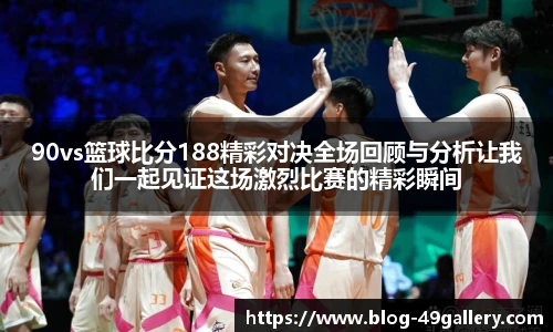 90vs篮球比分188精彩对决全场回顾与分析让我们一起见证这场激烈比赛的精彩瞬间