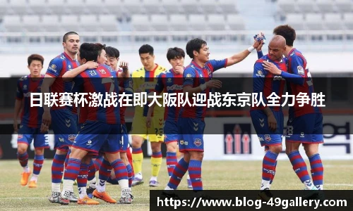 日联赛杯激战在即大阪队迎战东京队全力争胜