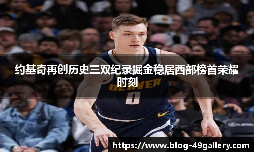 约基奇再创历史三双纪录掘金稳居西部榜首荣耀时刻