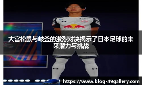 大宫松鼠与岐釜的激烈对决揭示了日本足球的未来潜力与挑战