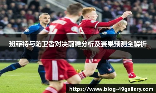 班菲特与防卫者对决前瞻分析及赛果预测全解析