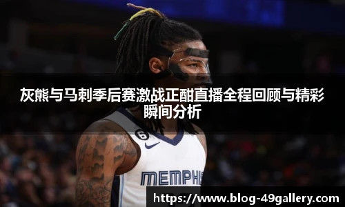 灰熊与马刺季后赛激战正酣直播全程回顾与精彩瞬间分析