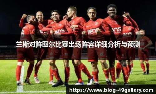 兰斯对阵图尔比赛出场阵容详细分析与预测