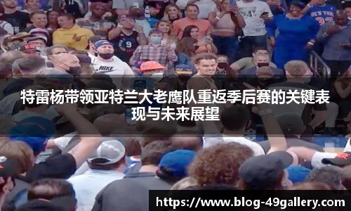 特雷杨带领亚特兰大老鹰队重返季后赛的关键表现与未来展望