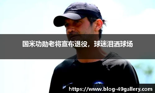 国米功勋老将宣布退役，球迷泪洒球场