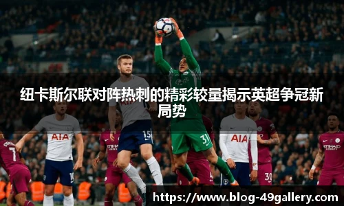 纽卡斯尔联对阵热刺的精彩较量揭示英超争冠新局势