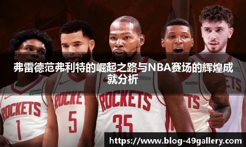 弗雷德范弗利特的崛起之路与NBA赛场的辉煌成就分析