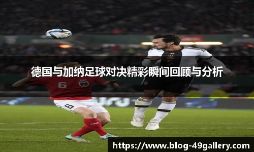 德国与加纳足球对决精彩瞬间回顾与分析